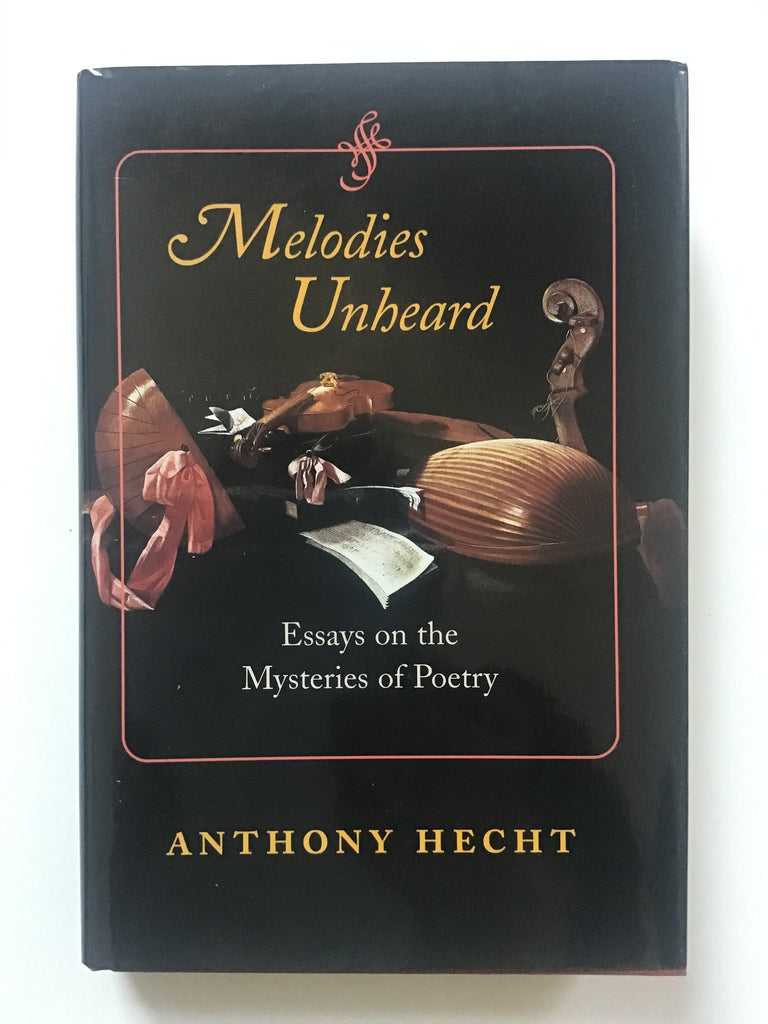 Melodies Unheard. : Essays on the Mysteries of Poetry Anthony Hecht