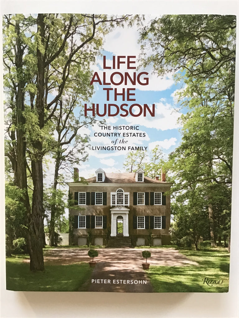 Life Along the Hudson : The Historic Country Estates of the Livingston Family