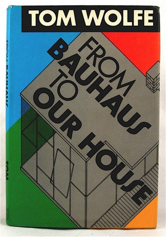 From Bauhaus to Our House by Tom Wolfe